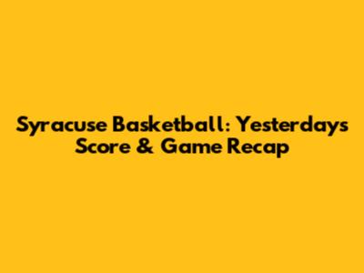 Syracuse Basketball: Yesterday's Score & Game Recap