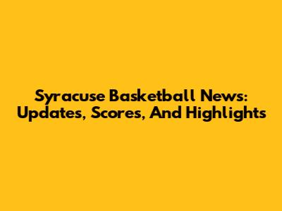 Syracuse Basketball News: Updates, Scores, And Highlights