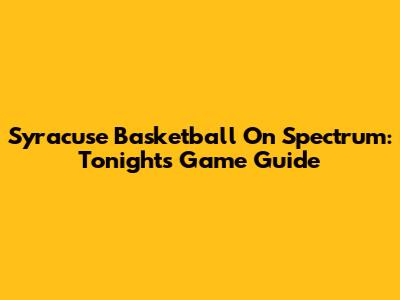 Syracuse Basketball On Spectrum: Tonight's Game Guide