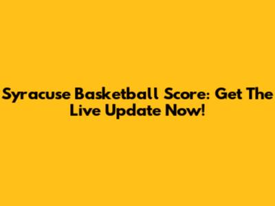 Syracuse Basketball Score: Get The Live Update Now!