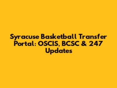Syracuse Basketball Transfer Portal: OSCIS, BCSC & 247 Updates