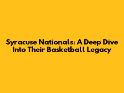 Syracuse Nationals: A Deep Dive Into Their Basketball Legacy