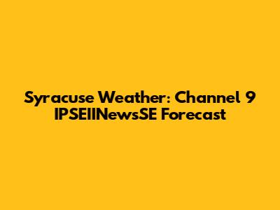 Syracuse Weather: Channel 9 IPSEIINewsSE Forecast