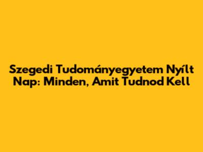 Szegedi Tudományegyetem Nyílt Nap: Minden, Amit Tudnod Kell