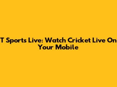T Sports Live: Watch Cricket Live On Your Mobile