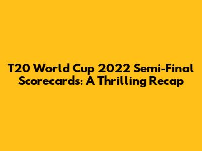 T20 World Cup 2022 Semi-Final Scorecards: A Thrilling Recap