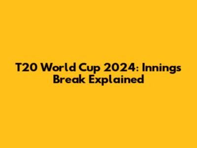 T20 World Cup 2024: Innings Break Explained