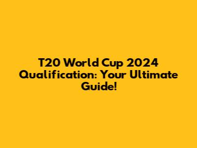 T20 World Cup 2024 Qualification: Your Ultimate Guide!