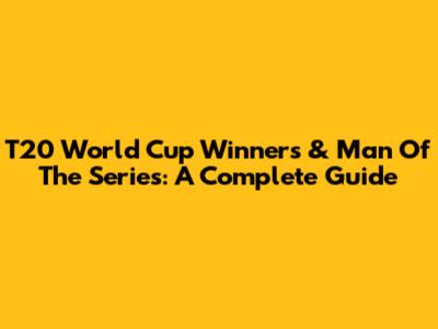 T20 World Cup Winners & Man Of The Series: A Complete Guide
