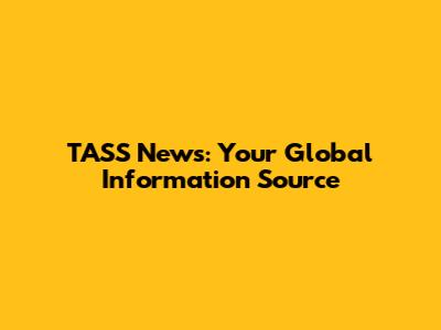 TASS News: Your Global Information Source