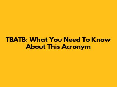 TBATB: What You Need To Know About This Acronym
