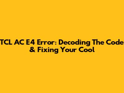 TCL AC E4 Error: Decoding The Code & Fixing Your Cool