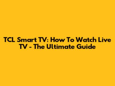 TCL Smart TV: How To Watch Live TV - The Ultimate Guide