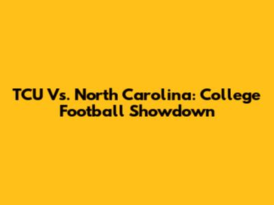 TCU Vs. North Carolina: College Football Showdown