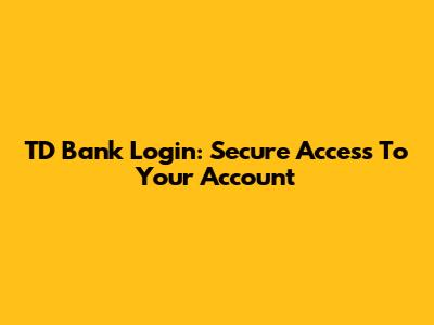 TD Bank Login: Secure Access To Your Account