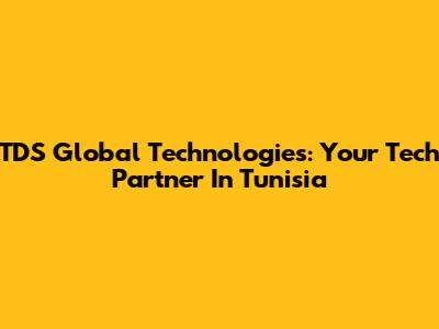 TDS Global Technologies: Your Tech Partner In Tunisia