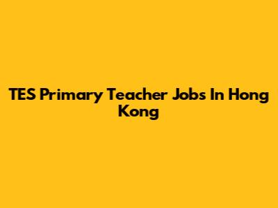 TES Primary Teacher Jobs In Hong Kong