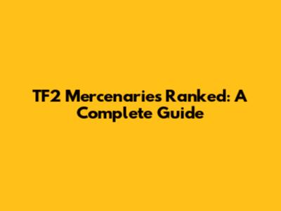 TF2 Mercenaries Ranked: A Complete Guide