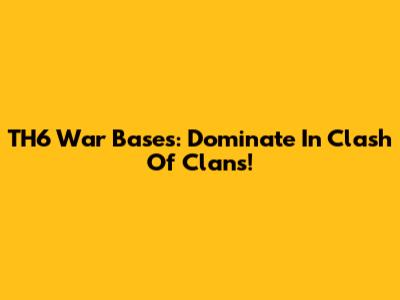 TH6 War Bases: Dominate In Clash Of Clans!