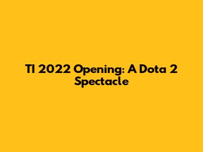 TI 2022 Opening: A Dota 2 Spectacle