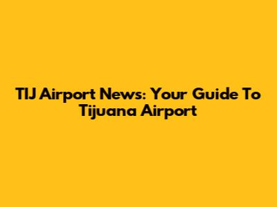 TIJ Airport News: Your Guide To Tijuana Airport