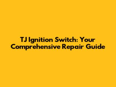 TJ Ignition Switch: Your Comprehensive Repair Guide