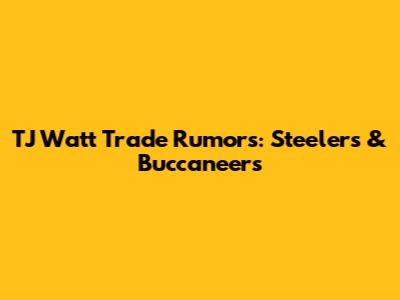TJ Watt Trade Rumors: Steelers & Buccaneers