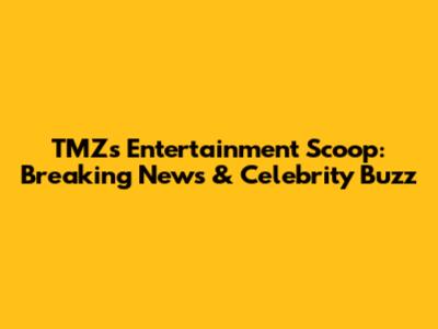 TMZ's Entertainment Scoop: Breaking News & Celebrity Buzz