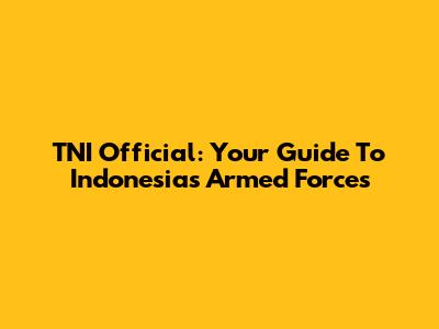 TNI Official: Your Guide To Indonesia's Armed Forces