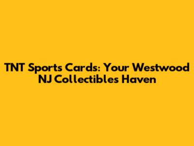 TNT Sports Cards: Your Westwood NJ Collectibles Haven
