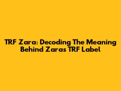TRF Zara: Decoding The Meaning Behind Zara's TRF Label
