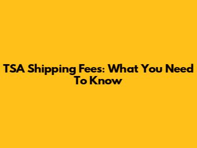 TSA Shipping Fees: What You Need To Know