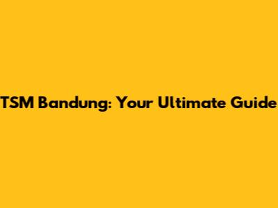 TSM Bandung: Your Ultimate Guide