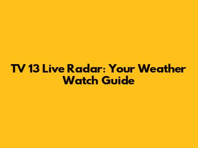 TV 13 Live Radar: Your Weather Watch Guide