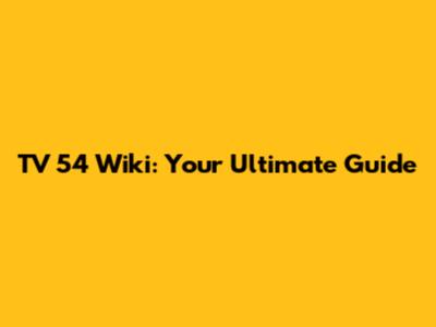 TV 54 Wiki: Your Ultimate Guide