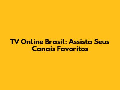 TV Online Brasil: Assista Seus Canais Favoritos