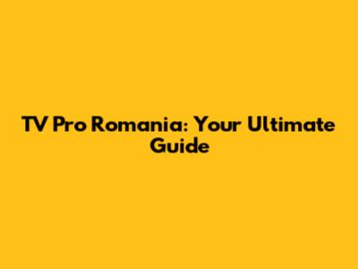 TV Pro Romania: Your Ultimate Guide