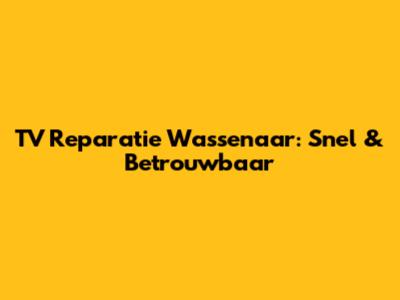 TV Reparatie Wassenaar: Snel & Betrouwbaar