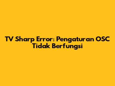 TV Sharp Error: Pengaturan OSC Tidak Berfungsi