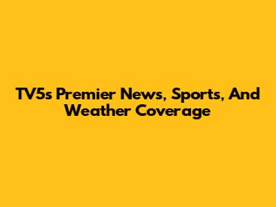 TV5's Premier News, Sports, And Weather Coverage