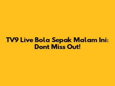 TV9 Live Bola Sepak Malam Ini: Don't Miss Out!