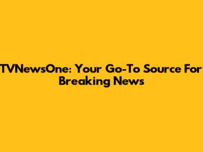 TVNewsOne: Your Go-To Source For Breaking News