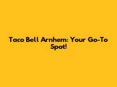 Taco Bell Arnhem: Your Go-To Spot!