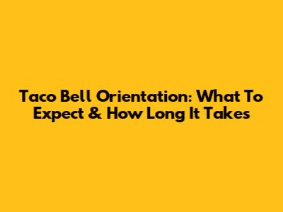 Taco Bell Orientation: What To Expect & How Long It Takes