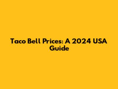 Taco Bell Prices: A 2024 USA Guide