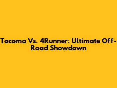 Tacoma Vs. 4Runner: Ultimate Off-Road Showdown