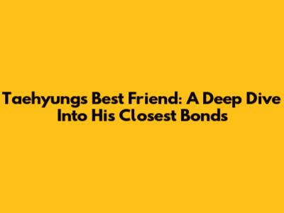 Taehyung's Best Friend: A Deep Dive Into His Closest Bonds