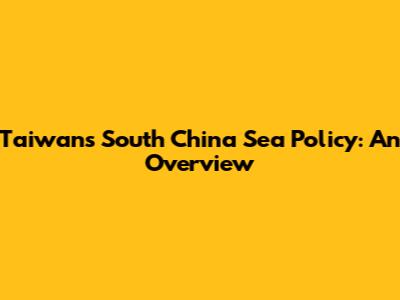 Taiwan's South China Sea Policy: An Overview