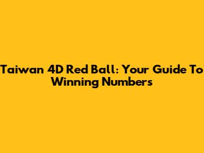 Taiwan 4D Red Ball: Your Guide To Winning Numbers