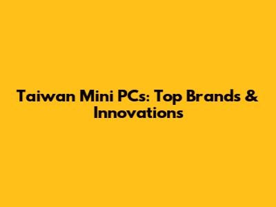 Taiwan Mini PCs: Top Brands & Innovations